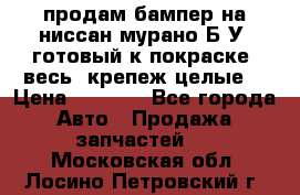 продам бампер на ниссан мурано Б/У (готовый к покраске, весь  крепеж целые) › Цена ­ 7 000 - Все города Авто » Продажа запчастей   . Московская обл.,Лосино-Петровский г.